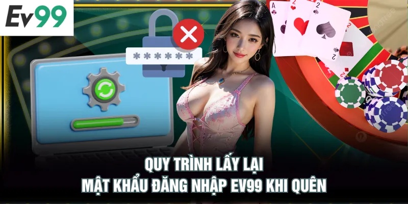 Đăng Nhập EV99 Quy trình lấy lại mật khẩu đăng nhập EV99 khi quên